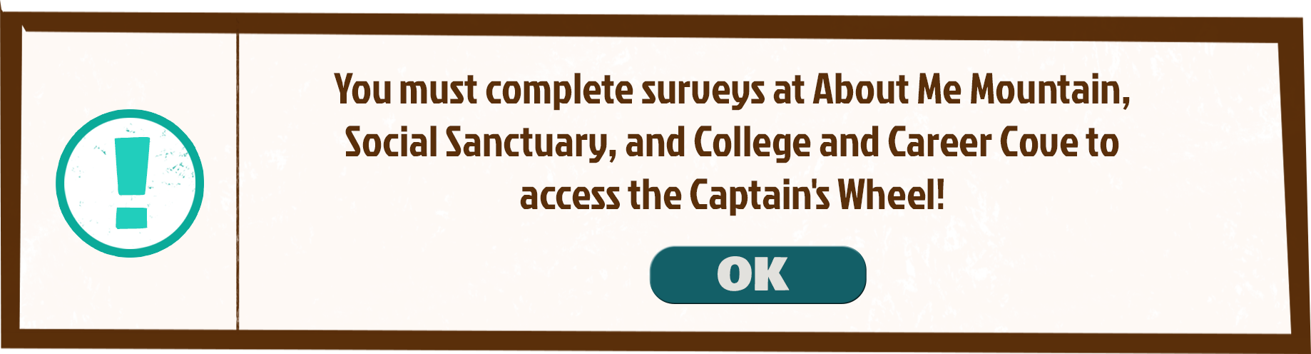 You must complete surveys at About Me Mountain, Social Sanctuary, and College and Career Cove to access the Captain's Wheel!